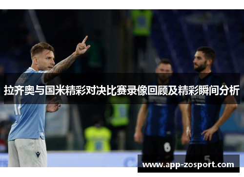 拉齐奥与国米精彩对决比赛录像回顾及精彩瞬间分析